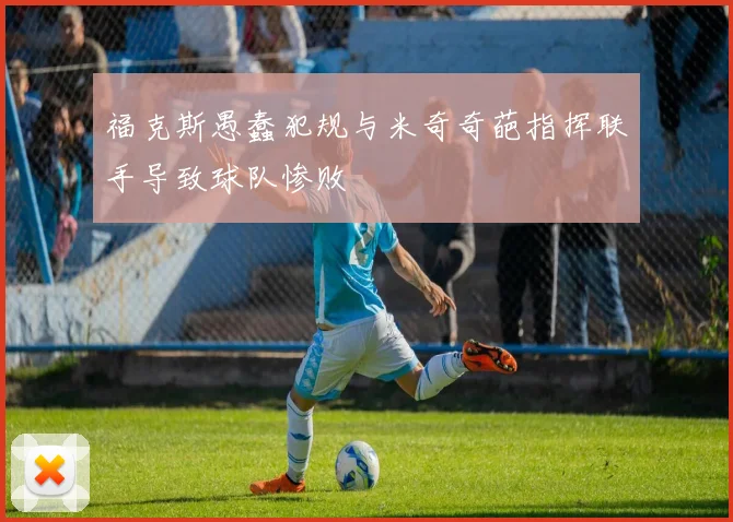 福克斯愚蠢犯规与米奇奇葩指挥联手导致球队惨败