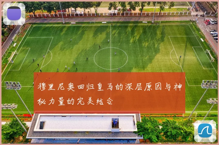 穆里尼奥回归皇马的深层原因与神秘力量的完美结合