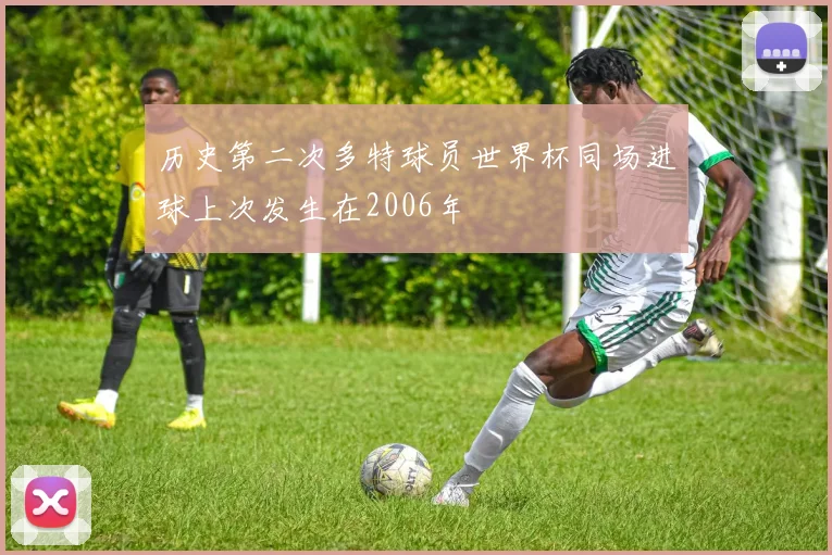 历史第二次多特球员世界杯同场进球上次发生在2006年
