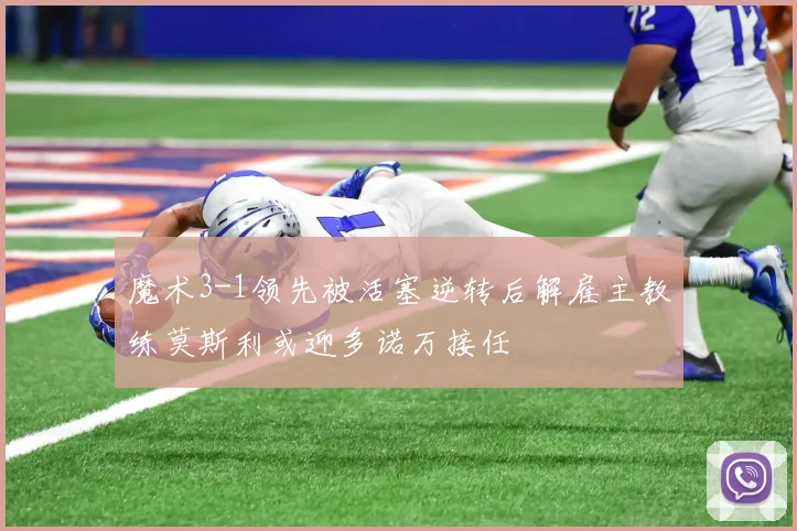 魔术3-1领先被活塞逆转后解雇主教练莫斯利或迎多诺万接任
