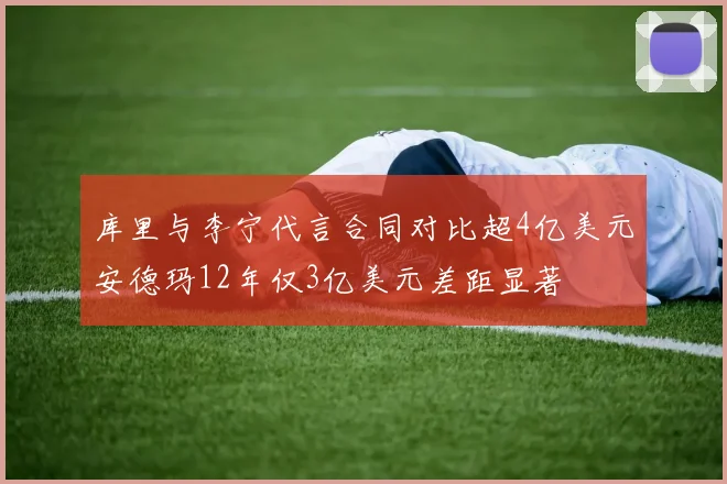 库里与李宁代言合同对比超4亿美元安德玛12年仅3亿美元差距显著