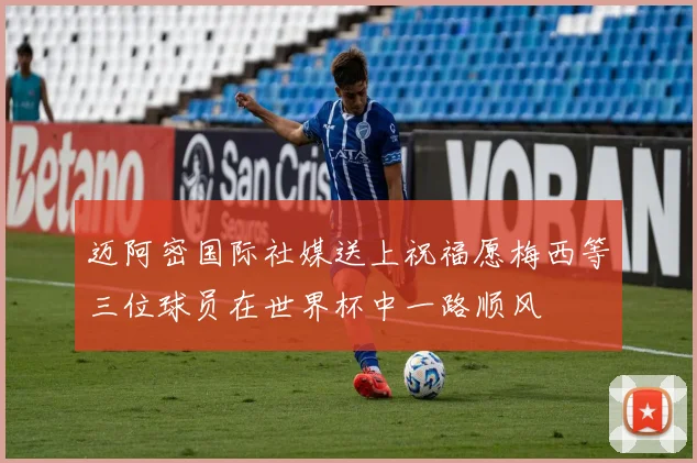迈阿密国际社媒送上祝福愿梅西等三位球员在世界杯中一路顺风