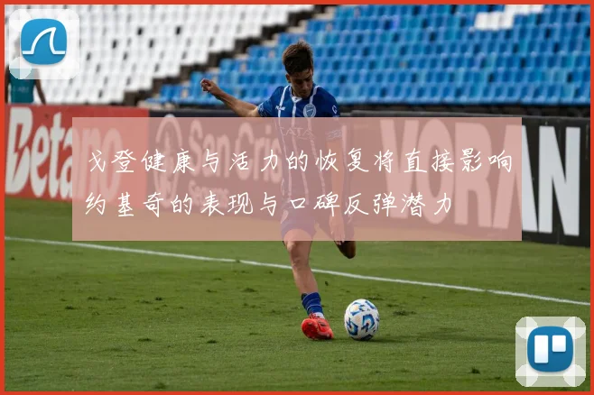 戈登健康与活力的恢复将直接影响约基奇的表现与口碑反弹潜力