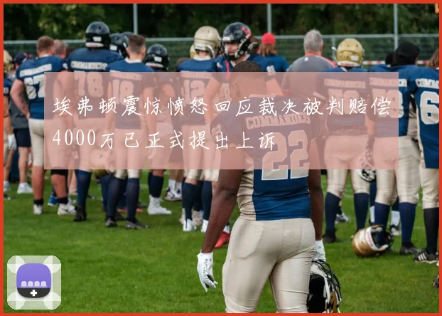 埃弗顿震惊愤怒回应裁决被判赔偿4000万已正式提出上诉