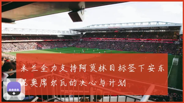 米兰全力支持阿莫林目标签下安东尼奥席尔瓦的决心与计划
