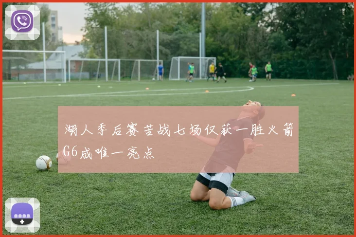 湖人季后赛苦战七场仅获一胜火箭G6成唯一亮点