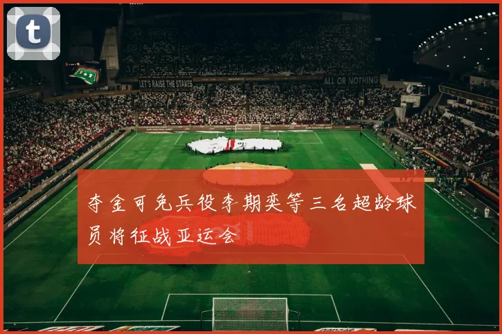 夺金可免兵役李期奕等三名超龄球员将征战亚运会