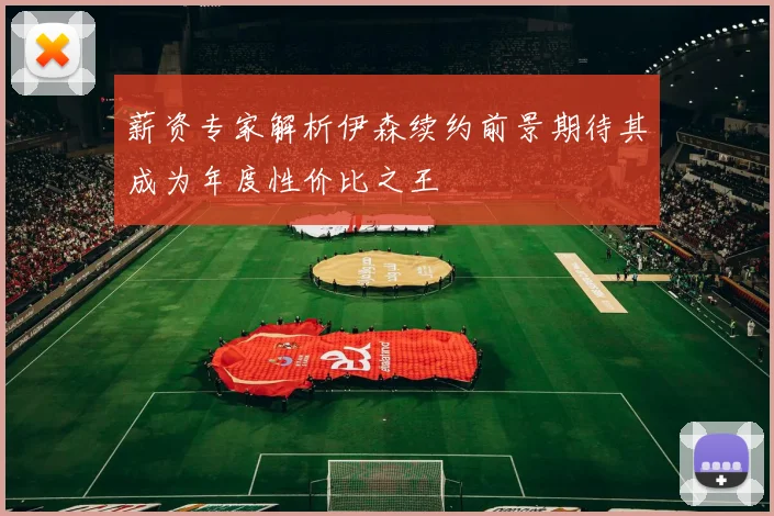 薪资专家解析伊森续约前景期待其成为年度性价比之王