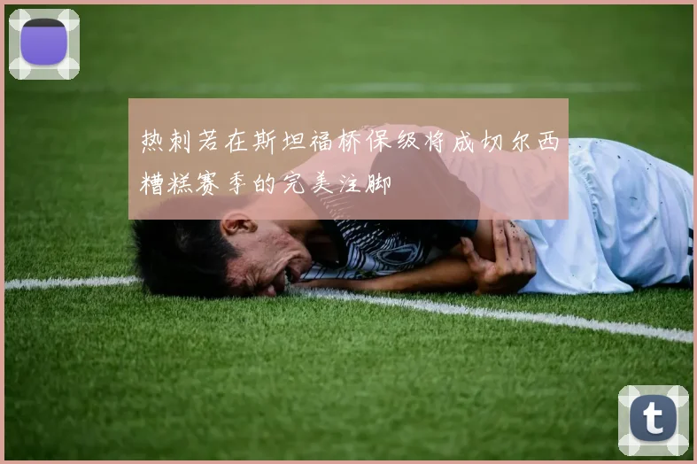 热刺若在斯坦福桥保级将成切尔西糟糕赛季的完美注脚